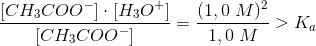 \frac{\left [ CH_3COO^- \right ]\cdot \left [H_3O^+ \right ]}{\left [ CH_3COO^- \right ]}=\frac{(1,0\; M)^2}{1,0\; M}>K_a