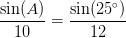 \frac{\sin(A)}{10}=\frac{\sin(25^\circ)}{12}