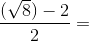 \frac{(\sqrt{8})-2}{2}=