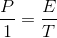 \frac{P}{1}=\frac{E}{T}