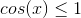 cos(x) \leq 1