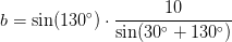 b=\sin(130^\circ)\cdot \frac{10}{\sin(30^\circ+130^\circ)}
