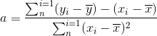 a=\frac{\sum_{n}^{i=1}(y_i-\overline{y})-(x_i-\overline{x})}{\sum_{n}^{i=1}(x_i-\overline{x})^2}