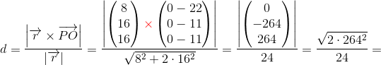 d=\frac{\left| \overrightarrow{r}\times\overrightarrow{PO} \right | }{ \left|\overrightarrow{r} \right |}=\frac{\left|\begin{pmatrix} 8\\16 \\ 16 \end{pmatrix}{\color{Red} \times}\begin{pmatrix} 0-22\\0-11 \\ 0-11 \end{pmatrix} \right |}{\sqrt{8^2+2\cdot 16^2}}=\frac{\left | \begin{pmatrix} 0\\-264 \\ 264 \end{pmatrix} \right |}{24}=\frac{\sqrt{2\cdot 264^2}}{24}=