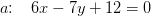 a\! \! :\; \; \; 6x-7y+12=0