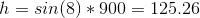 h = sin(8) * 900= 125.26