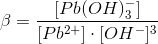 \beta = \frac{[Pb(OH)_3^-]}{[Pb^{2+}]\cdot [OH^-]^3}