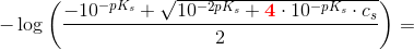 -\log\left ( \frac{-10^{-pK_s}+\sqrt{10^ {-2pK_s}+\mathbf{\color{Red} 4}\cdot 10^{-pK_s}\cdot c_s} }{2} \right )=