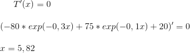 T'(x)=0\\ \\ (-80*exp(-0,3x)+75*exp(-0,1x)+20) ' =0\\ \\ x=5,82