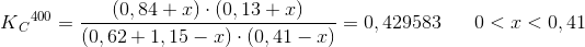 K{_{C}}^{400}=\frac{\left (0,84+x \right )\cdot\left (0,13+x \right ) }{\left (0,62+1,15-x \right )\cdot\left (0,41-x \right ) }=0,429583\; \; \; \; \; \; 0< x< 0,41