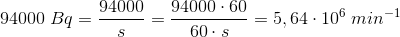 94000\; Bq=\frac{94000}{s}=\frac{94000\cdot 60}{60\cdot s}=5,64\cdot 10^{6}\; min^{-1}