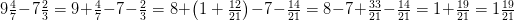 9\tfrac{4}{7}-7\tfrac{2}{3}=9+\tfrac{4}{7}-7-\tfrac{2}{3}=8+\left (1+\tfrac{12}{21} \right )-7-\tfrac{14}{21}=8-7+\tfrac{33}{21}-\tfrac{14}{21}=1+\tfrac{19}{21}=1\tfrac{19}{21}