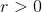 r> 0