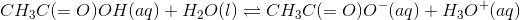 CH_3C(=O)OH(aq)+H_2O(l)\rightleftharpoons CH_3C(=O)O^-(aq)+H_3O^+(aq)