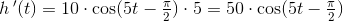 h{\, }'(t)=10\cdot \cos(5t-\tfrac{\pi }{2})\cdot 5=50\cdot \cos(5t-\tfrac{\pi }{2})