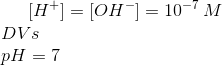 [H^+]=[OH^-] = 10^{-7}\,M\\ DVs\\ pH = 7