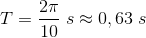T =\frac{2\pi}{10}\; s\approx 0,63\; s