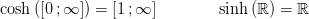 \cosh\left ( \left [ 0\, ;\infty \right ] \right )=\left [ 1\, ;\infty \right ]\; \; \; \; \; \; \; \;\; \; \; \; \; \sinh\left ( \mathbb{R} \right )= \mathbb{R}