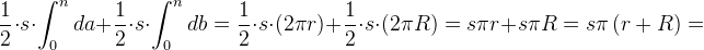 \! \! \! \! \! \! \! \! \frac{1}{2}\cdot s\cdot \int_{0}^{n}da+\frac{1}{2}\cdot s\cdot \int_{0}^{n}db=\frac{1}{2}\cdot s\cdot \left ( 2\pi r \right )+\frac{1}{2}\cdot s\cdot \left ( 2\pi R \right )=s\pi r+s\pi R=s\pi \left ( r+R \right )=