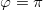 \small \varphi =\pi