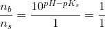 \frac{n_b}{n_s} =\frac{10^{pH-pK_s}}{1}=\frac{1}{1}