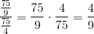 \frac{\frac{75}{9}}{\frac{75}{4}}=\frac{75}{9}\cdot \frac{4}{75}=\frac{4}{9}