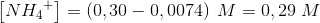 \left [ N{H_{4}}^{+} \right ]=\left (0,30-0,0074 \right )\; M=0,29\; M