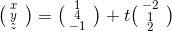 \bigl(\begin{smallmatrix} x & \\ y& \\ z& \end{smallmatrix}\bigr) =\bigl(\begin{smallmatrix} 1 & \\4& \\ -1& \end{smallmatrix}\bigr) +t\bigl(\begin{smallmatrix} -2 & \\ 1& \\ 2& \end{smallmatrix}\bigr) \\ \\