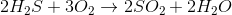2H_{2}S + 3O_{2} \rightarrow 2SO_{2} + 2H_{2}O