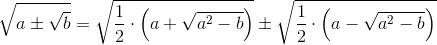 \sqrt{a\pm \sqrt{b}}=\sqrt{\frac{1}{2}\cdot \left (a+\sqrt{a^{2}-b}\right )}\pm \sqrt{\frac{1}{2}\cdot \left (a-\sqrt{a^{2}-b}\right )}