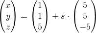 \begin{pmatrix} x\\y \\ z \end{pmatrix}=\begin {pmatrix} 1\\1 \\ 5 \end{pmatrix}+s\cdot \begin{pmatrix} 5\\5 \\ -5 \end{pmatrix}
