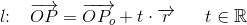 l\! \! :\; \; \; \overrightarrow{OP}=\overrightarrow{OP_o}+t\cdot \overrightarrow{r}\; \; \; \; \; \; t\in \mathbb{R}