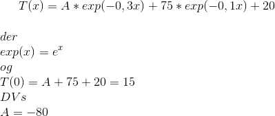 T(x)=A*exp(-0,3x)+75*exp(-0,1x)+20\\ \\der\\ exp(x)=e^x\\ og\\ T(0)=A+75+20=15\\ DVs\\ A=-80