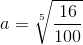 a = \sqrt[5]{\frac{16}{100}}