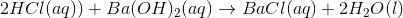 2HCl(aq))+Ba(OH)_2(aq)\rightarrow BaCl(aq)+2H_2O(l)