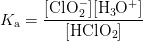 K_{\mathrm{a}}=\mbox{\ensuremath{\mathrm{\dfrac{[ClO_{2}^{-}][H_{3}O^{+}]}{[HClO_{2}]}}}}