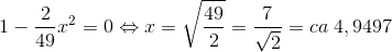 \\1-\frac{2}{49}x^{2} =0\Leftrightarrow x=\sqrt{\frac{49}{2}}=\frac{7}{\sqrt{2}}=ca \; 4,9497