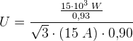U=\frac{\frac{15\cdot 10^3\; W}{0{,}93}}{\sqrt{3}\cdot (15\; A)\cdot 0{,}90}