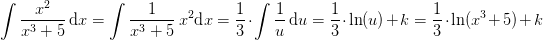 \! \! \! \! \! \! \! \! \! \! \int \frac{x^2}{x^3+5}\, \textup{d}x=\int \frac{1}{x^3+5}\,x^2 \textup{d}x=\frac{1}{3}\cdot \int \frac{1}{u}\, \textup{d}u=\frac{1}{3}\cdot \ln(u)+k=\frac{1}{3}\cdot \ln(x^3+5)+k