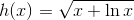 h(x)=\sqrt{x+\ln x}