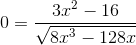 0=\frac{3x^2-16}{\sqrt{8x^3-128x}}
