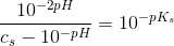 \frac{\left 10^{-2pH}}{c_s-10^{-pH}}=10^{-pK_s}