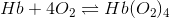 Hb+4O_{2}\rightleftharpoons Hb(O_{2})_{4}
