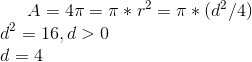 A=4\pi=\pi*r^2=\pi*(d^2/4)\\ d^2=16, d>0\\ d=4
