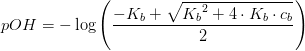pOH=-\log\left ( \frac{-K_b+\sqrt{{K_b}^2+4\cdot K_b\cdot c_b}}{2} \right )