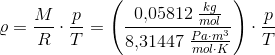 \varrho =\frac{M}{R}\cdot \frac{p}{T}=\left (\frac{0{,}05812\; \frac{kg}{mol}}{8{,}31447\; \frac{Pa\cdot m^3}{mol\cdot K}} \right )\cdot \frac{p}{T}
