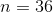 n=36