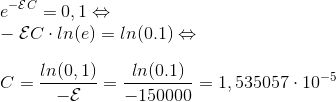 \\ e^{- \mathcal{E}C}=0,1 \Leftrightarrow \\ - \mathcal{E}C \cdot ln(e)= ln(0.1)\Leftrightarrow \\ \\C=\frac{ln(0,1)}{ -\mathcal{E}}=\frac{ln(0.1)}{-150000}=1,535057 \cdot 10^{-5}
