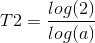 T2= \frac{log (2)}{log(a)}