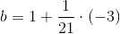b=1+\frac{1}{21}\cdot (-3)